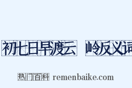 初七日早渡云磜岭反义词是什么意思的图片